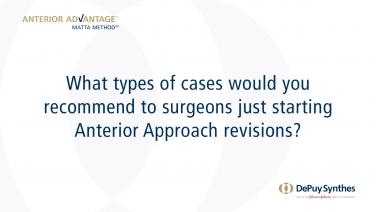 ANTERIOR ADVANTAGE™ Surgeon Discussion: What Types of Cases Would You Recommend to Surgeons Starting Anterior Approach Revisions?