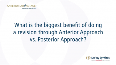 ANTERIOR ADVANTAGE™ Surgeon Discussion: Benefit of a Revision with Anterior Approach vs Posterior Approach?