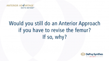 ANTERIOR ADVANTAGE™ Surgeon Discussion: Would You do an Anterior Approach if You Have to Revise the Femur?