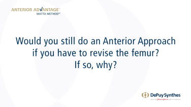 ANTERIOR ADVANTAGE™ Surgeon Discussion: Would You do an Anterior Approach if You Have to Revise the Femur?