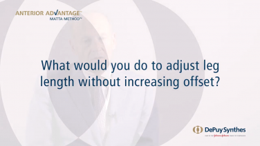 ANTERIOR ADVANTAGE™ Discussion with Joel Matta, MD - What would you do to adjust leg length without increasing offset?