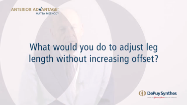 image of "ANTERIOR ADVANTAGE™ Discussion with Joel Matta, MD - What would you do to Adjust Leg Length Without Increasing Offset?" video on jnjinstitute.com