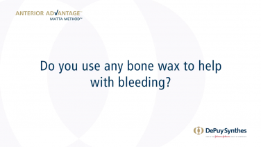 ANTERIOR ADVANTAGE™ Discussion with Joel Matta, MD - Do you use bone wax to help with bleeding?