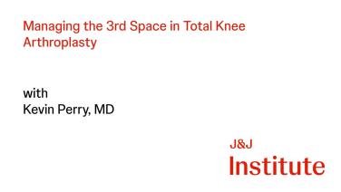 Title card from Managing the Third Space in Total Knee Arthroplasty - Kevin Perry MD 