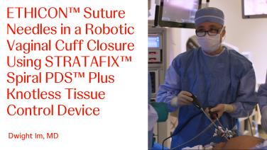 ETHICON Needles in a Robotic Vaginal Cuff Closure using STRATAFIX with Dwight Im, MD
