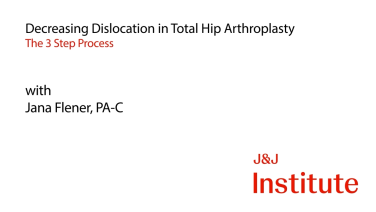 image of Decreasing Dislocation in THA: The 3 Step Process with Jana Flener, PA-C video on jnjinstitute.com