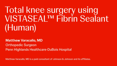 Total knee surgery using VISTASEAL™ Fibrin Sealant (Human) with Matthew Varacallo, MD thumbnail