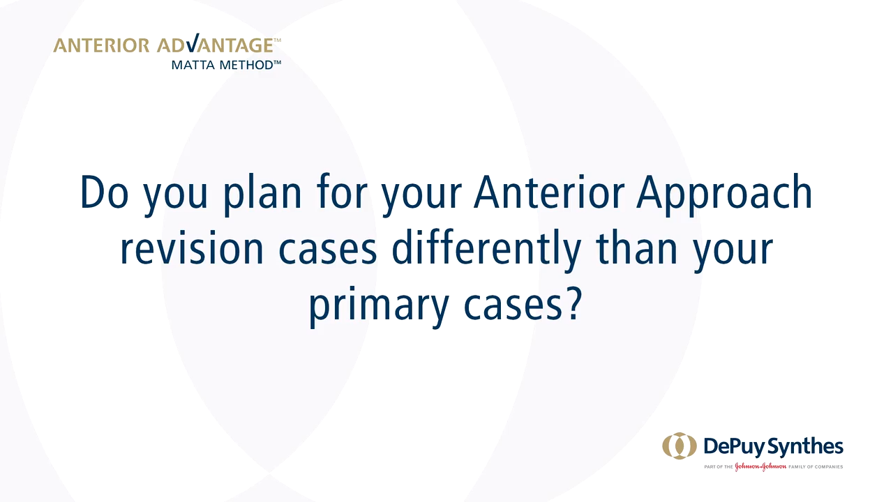 ANTERIOR ADVANTAGE™ Surgeon Discussion: Do you plan for your Anterior Approach revision cases differently than primary cases?