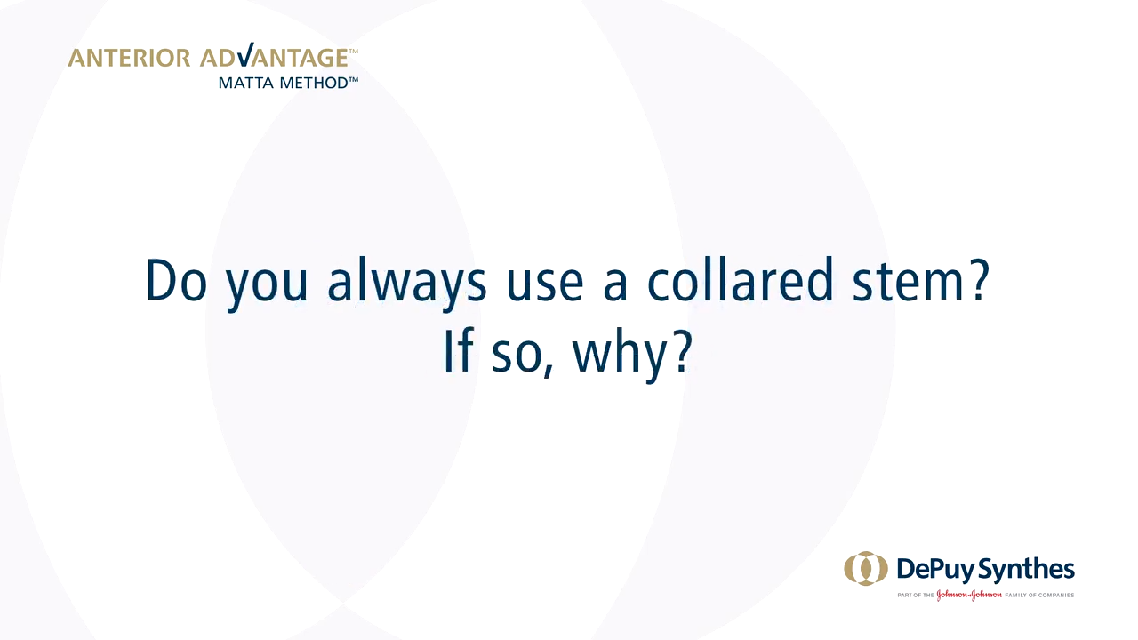 ANTERIOR ADVANTAGE™ Discussion with Joel Matta, MD - Do you always use a collared stem? If so, why?