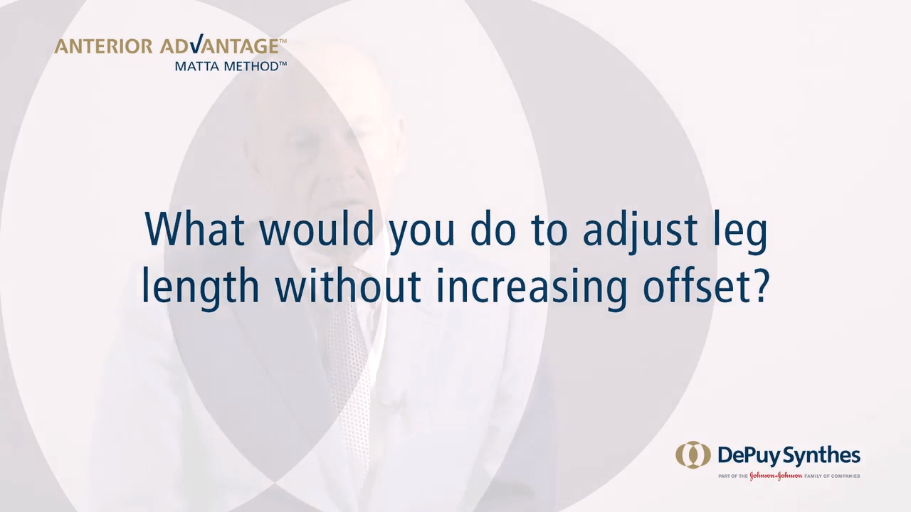 ANTERIOR ADVANTAGE™ Discussion with Joel Matta, MD - What would you do to adjust leg length without increasing offset?